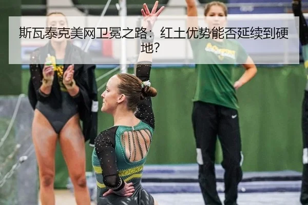 斯瓦泰克美网卫冕之路：红土优势能否延续到硬地？