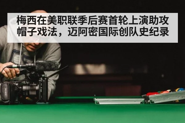 梅西在美职联季后赛首轮上演助攻帽子戏法，迈阿密国际创队史纪录