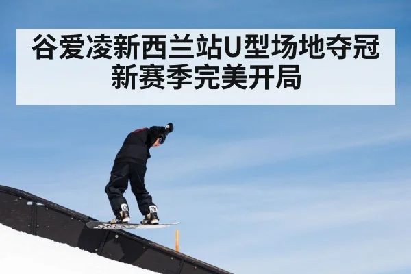 谷爱凌新西兰站U型场地夺冠 新赛季完美开局