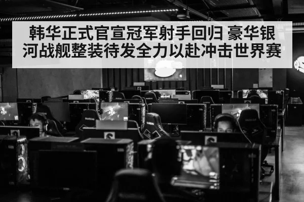 韩华正式官宣冠军射手回归 豪华银河战舰整装待发全力以赴冲击世界赛