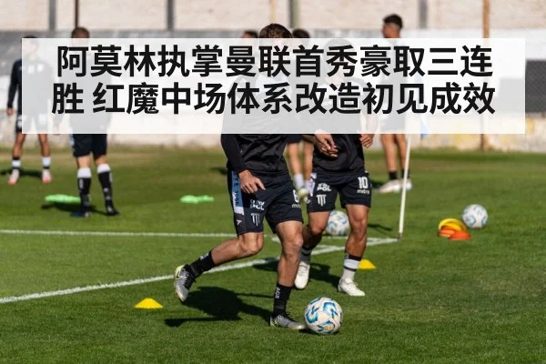阿莫林执掌曼联首秀豪取三连胜 红魔中场体系改造初见成效
