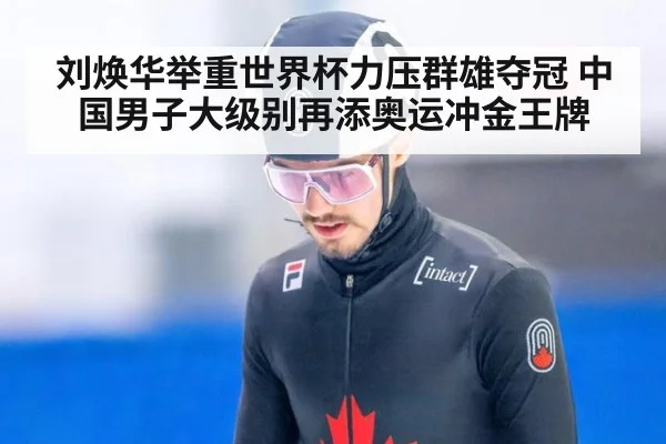 刘焕华举重世界杯力压群雄夺冠 中国男子大级别再添奥运冲金王牌