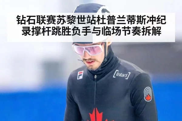钻石联赛苏黎世站杜普兰蒂斯冲纪录撑杆跳胜负手与临场节奏拆解